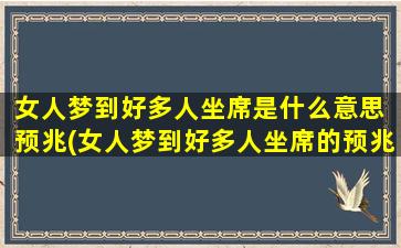 女人梦到好多人坐席是什么意思 预兆(女人梦到好多人坐席的预兆及其解析)